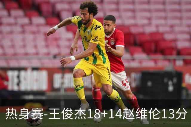 热身赛-王俊杰18+14赵维伦13分 中国男篮险胜FMP拉德尼基